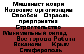 Машинист копра › Название организации ­ Сваебой › Отрасль предприятия ­ Строительство › Минимальный оклад ­ 30 000 - Все города Работа » Вакансии   . Крым,Симферополь